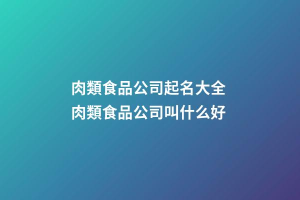 肉類食品公司起名大全 肉類食品公司叫什么好-第1張-公司起名-玄機派